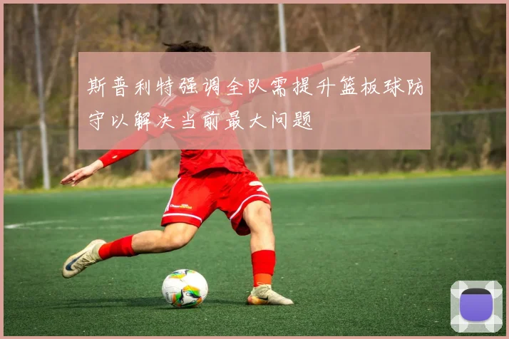 斯普利特强调全队需提升篮板球防守以解决当前最大问题
