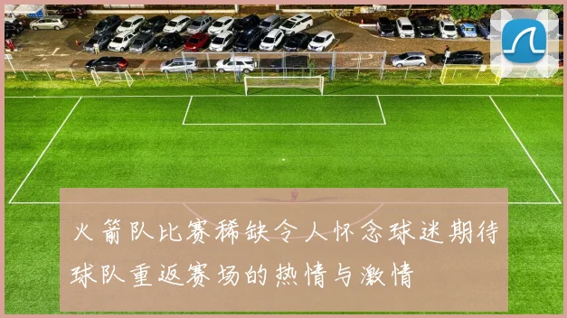 火箭队比赛稀缺令人怀念球迷期待球队重返赛场的热情与激情