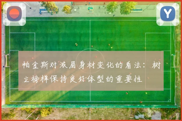 帕金斯对浓眉身材变化的看法：树立榜样保持良好体型的重要性