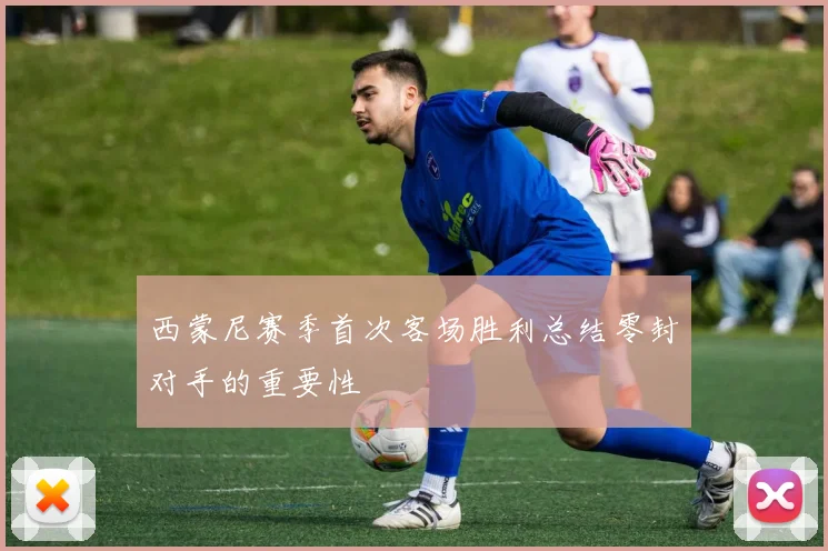 西蒙尼赛季首次客场胜利总结零封对手的重要性