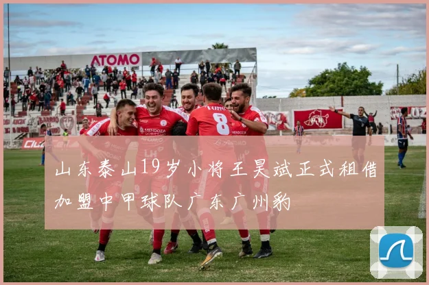 山东泰山19岁小将王昊斌正式租借加盟中甲球队广东广州豹