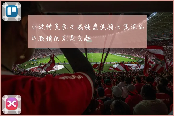 小波特复仇之战键盘侠骑士集混乱与激情的完美交融
