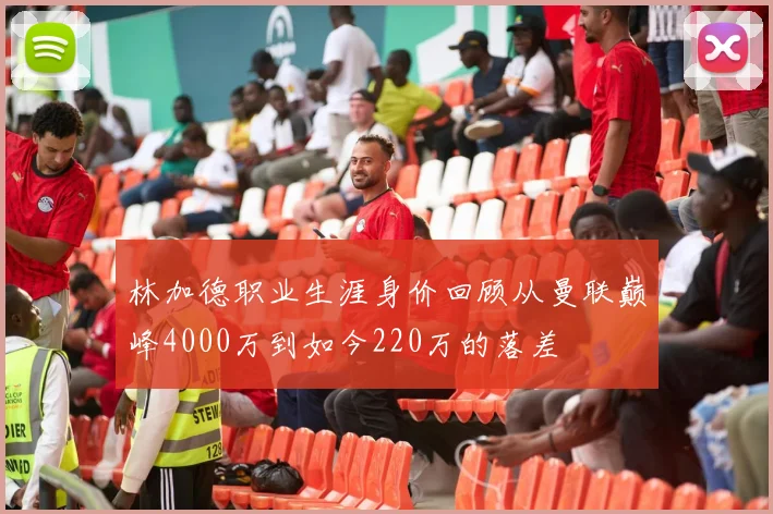 林加德职业生涯身价回顾从曼联巅峰4000万到如今220万的落差
