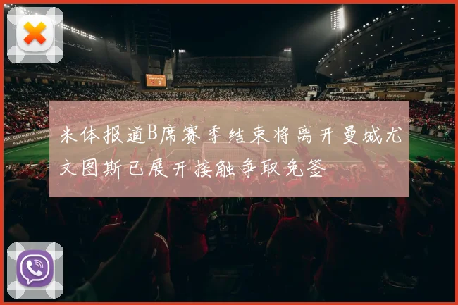 米体报道B席赛季结束将离开曼城尤文图斯已展开接触争取免签