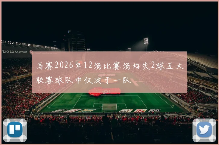 马赛2026年12场比赛场均失2球五大联赛球队中仅次于一队