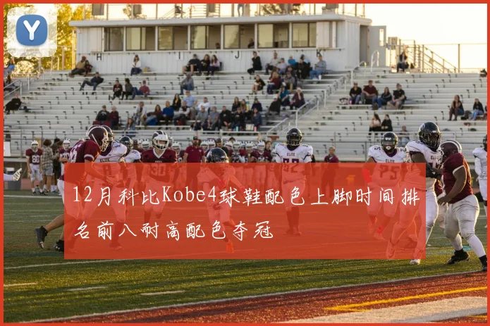 12月科比Kobe4球鞋配色上脚时间排名前八耐高配色夺冠