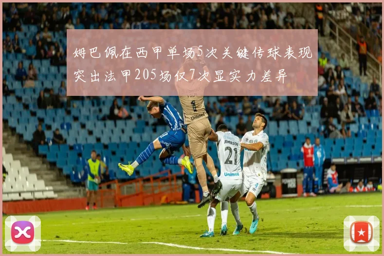 姆巴佩在西甲单场5次关键传球表现突出法甲205场仅7次显实力差异