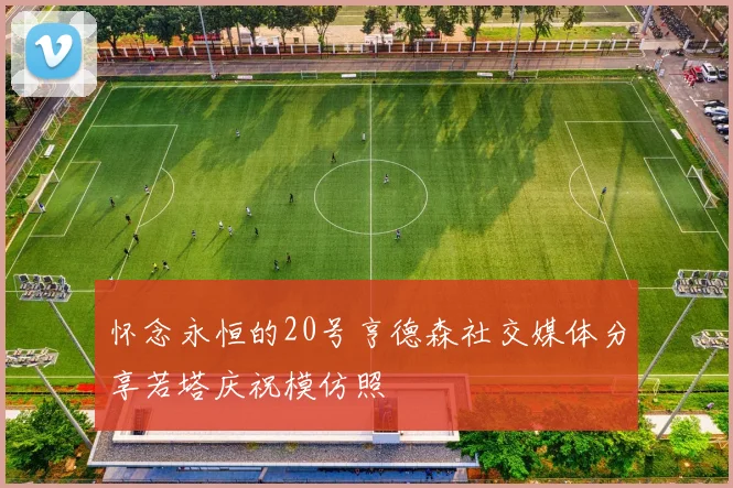 怀念永恒的20号亨德森社交媒体分享若塔庆祝模仿照