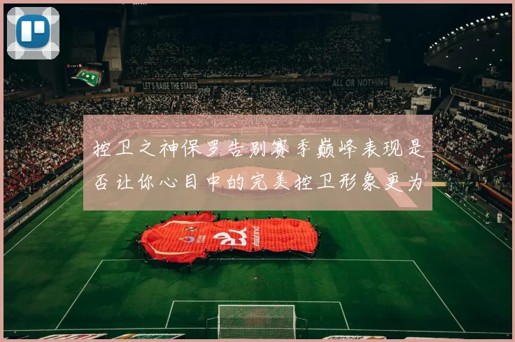 控卫之神保罗告别赛季巅峰表现是否让你心目中的完美控卫形象更为坚定