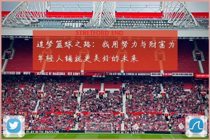 追梦篮球之路：我用努力与财富为年轻人铺就更美好的未来