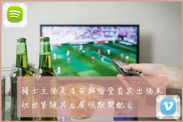 骑士主场灵活安排哈登首发出场米切尔紧随其后展现默契配合
