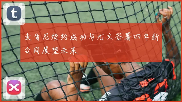 麦肯尼续约成功与尤文签署四年新合同展望未来