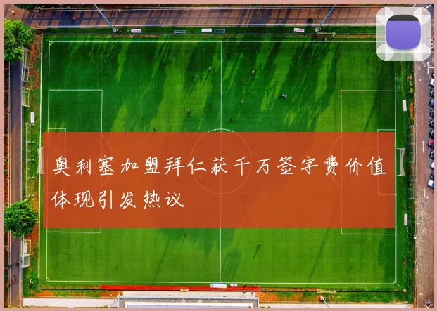 奥利塞加盟拜仁获千万签字费价值体现引发热议