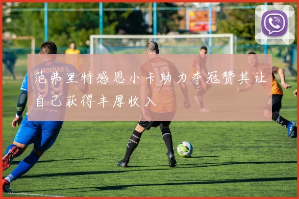 范弗里特感恩小卡助力夺冠赞其让自己获得丰厚收入