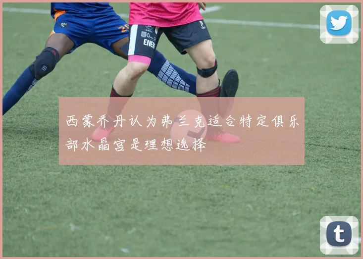 西蒙乔丹认为弗兰克适合特定俱乐部水晶宫是理想选择