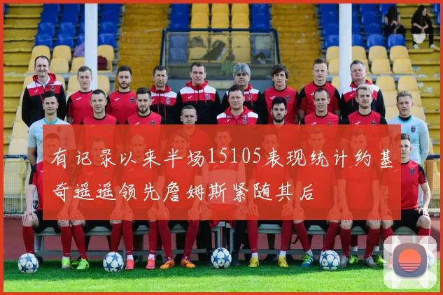 有记录以来半场15105表现统计约基奇遥遥领先詹姆斯紧随其后