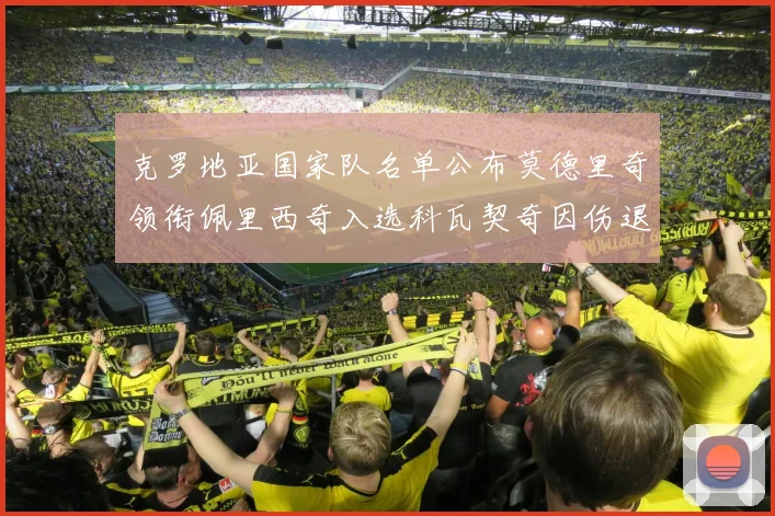克罗地亚国家队名单公布莫德里奇领衔佩里西奇入选科瓦契奇因伤退赛