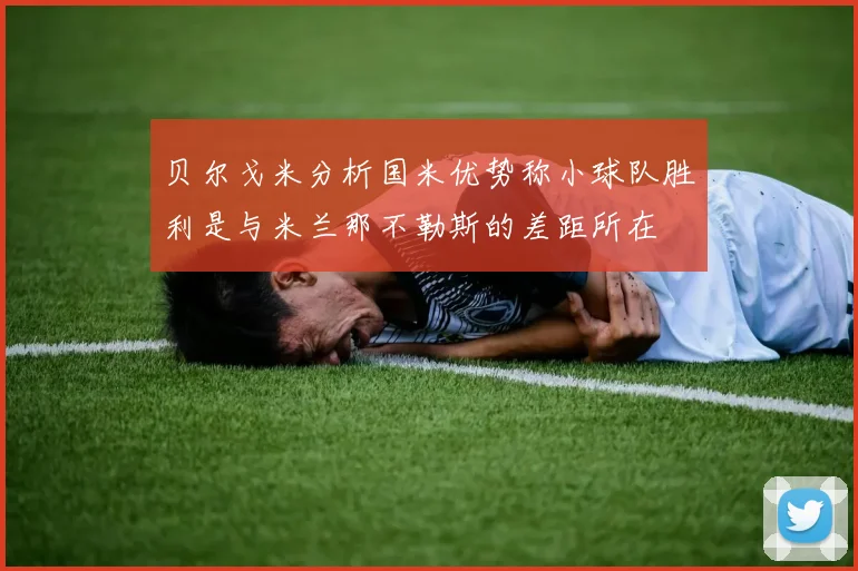 贝尔戈米分析国米优势称小球队胜利是与米兰那不勒斯的差距所在