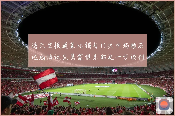 德天空报道莱比锡与门兴中场赖茨达成协议交易需俱乐部进一步谈判