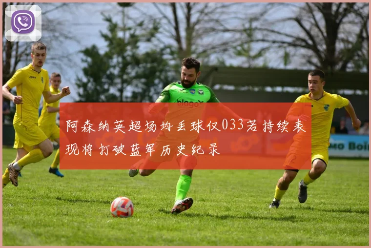 阿森纳英超场均丢球仅033若持续表现将打破蓝军历史纪录